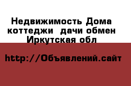 Недвижимость Дома, коттеджи, дачи обмен. Иркутская обл.